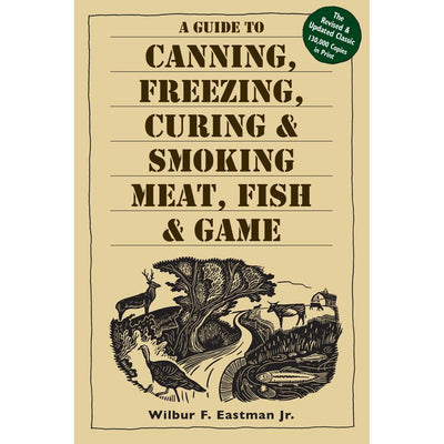 A Guide to Canning, Freezing, Curing & Smoking Meat, Fish & Game — The Classic Revised Edition